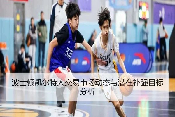 波士顿凯尔特人交易市场动态与潜在补强目标分析